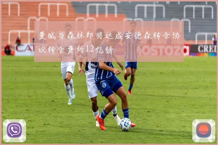曼城与森林即将达成安德森转会协议转会费约12亿镑