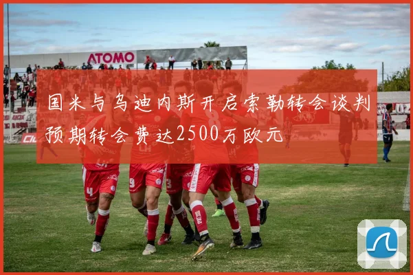 国米与乌迪内斯开启索勒转会谈判预期转会费达2500万欧元