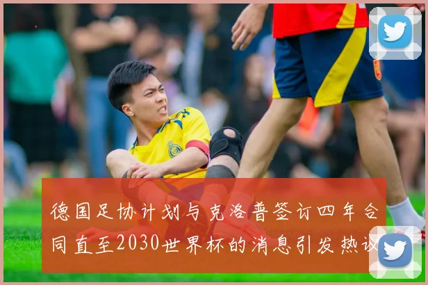 德国足协计划与克洛普签订四年合同直至2030世界杯的消息引发热议