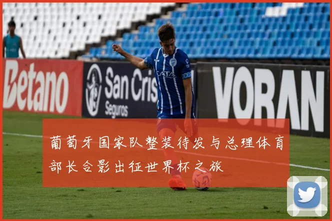 葡萄牙国家队整装待发与总理体育部长合影出征世界杯之旅