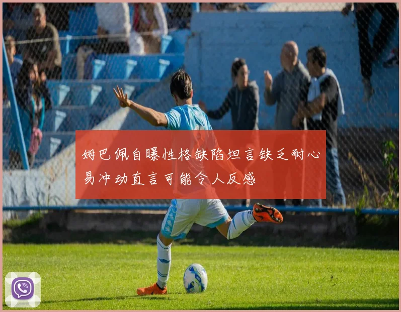 姆巴佩自曝性格缺陷坦言缺乏耐心易冲动直言可能令人反感